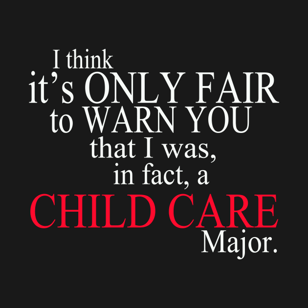 I Think It’s Only Fair To Warn You That I Was In Fact A Child Care Major by delbertjacques