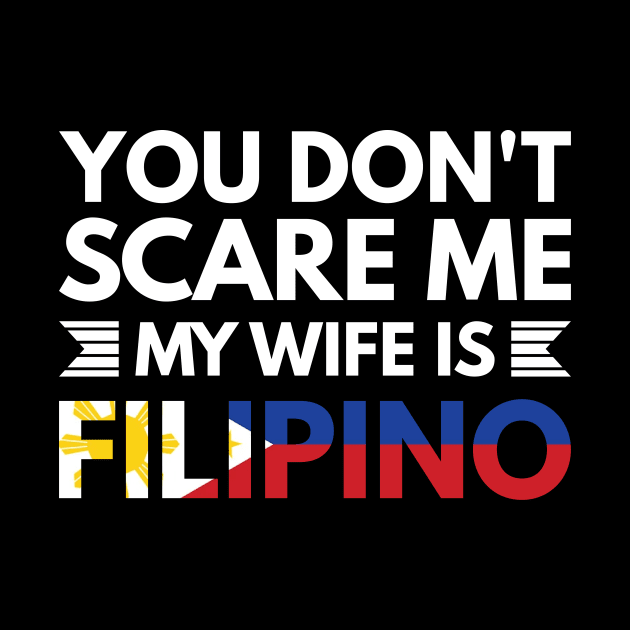 You don't scare me my wife is Filipino - Funny Filipino Quotes by Arish Van Designs