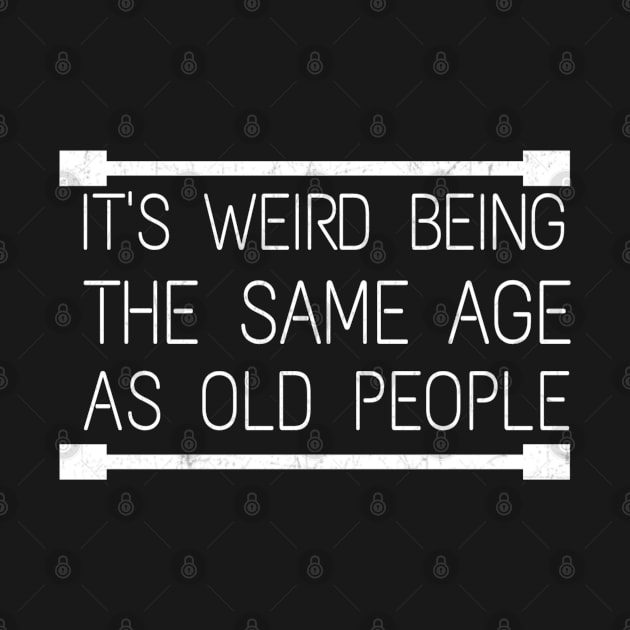 It's Weird Being The Same Age As Old People by Titou design