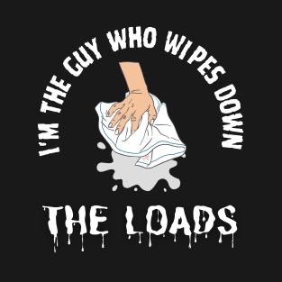 I'm The Guy Who Wipes Down The Loads T-Shirt