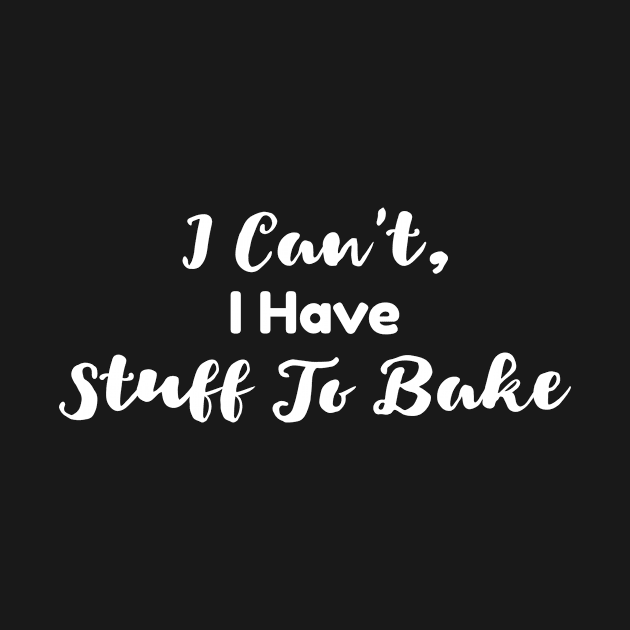 I Can't, I have Stuff To Bake by Wise Inks