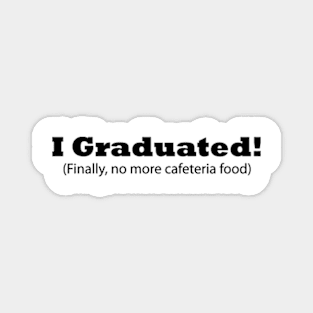 I Graduated! (Finally, no more cafeteria food) Funny Graduation Magnet