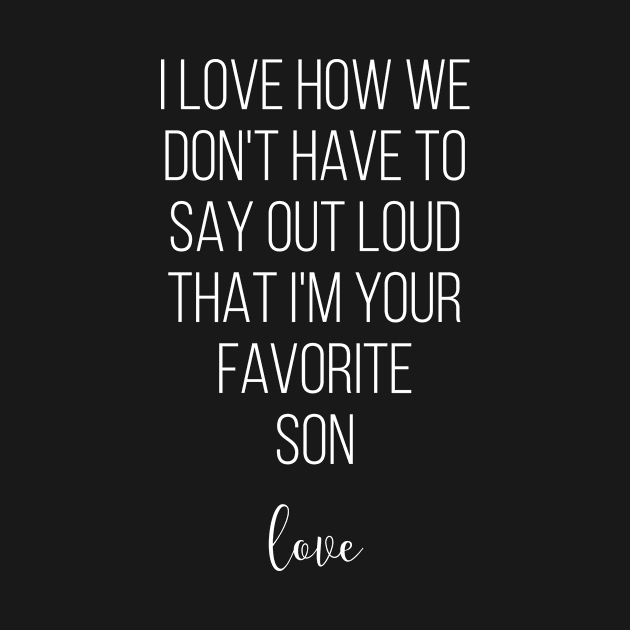 I Love How We Don't Have To Say Out Loud That I'M Your Favorite Son Love by Saimarts