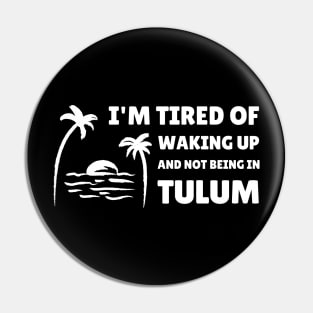 I'M TIRED OF WAKING UP AND NOT BEING IN TULUM Pin