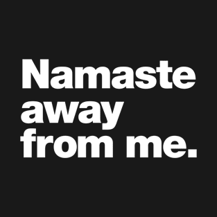 Namaste away from me. T-Shirt