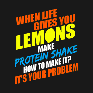 When Life Give You Lemons, Make Protein Shake, How To Make It It's Your Problem T-Shirt