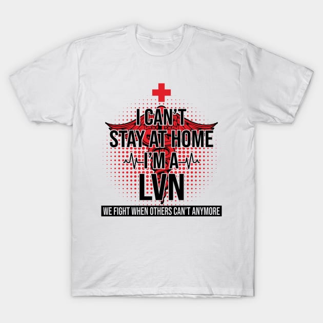 I Can't Stay at Home I'm A LVN We Fight - Nurse Gift T-Shirt