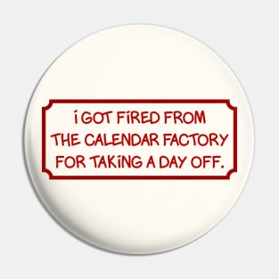 I got fired from the calendar factory Pin