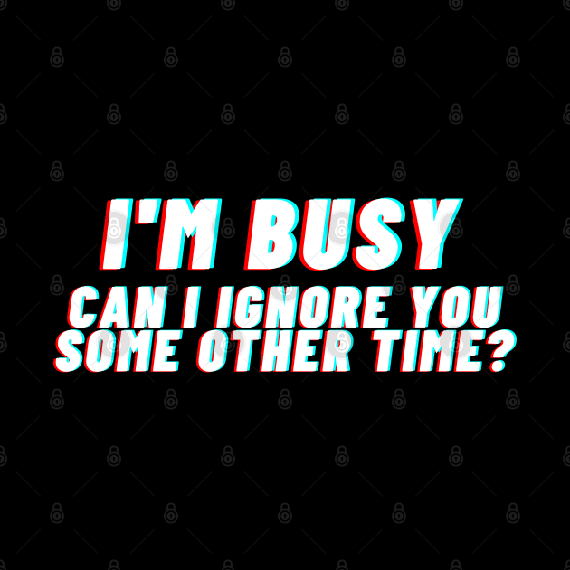 I'm busy. Can I ignore you some other time? by bobacks