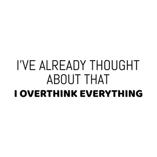 I've already thought about that, I overthink everything - funny overthinking T-Shirt