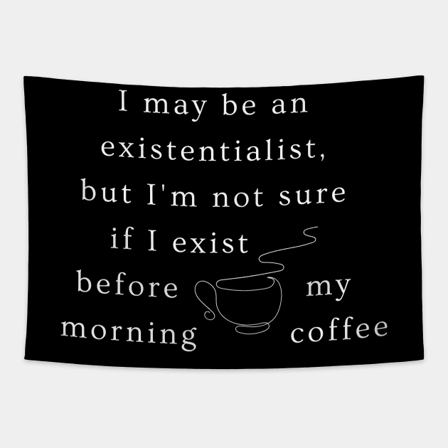 I may be an existentialist, but I'm not sure if I exist before my morning coffee. Tapestry by ThatSimply!