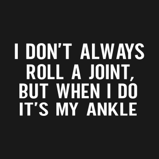 I Don't Always Roll A Joint But When I Do It's My Ankle Meme T-Shirt