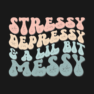 Stressy Depressy & A Lil Bit Messy T-Shirt