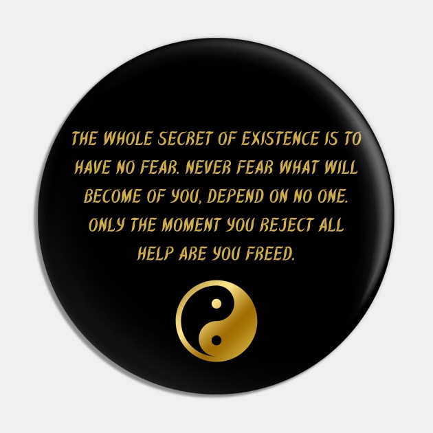 The Whole Secret of Existence Is To Have No Fear. Never Fear What Will Become of You, Depend On No One. Only The Moment You Reject All Help Are You Freed. Pin by BuddhaWay