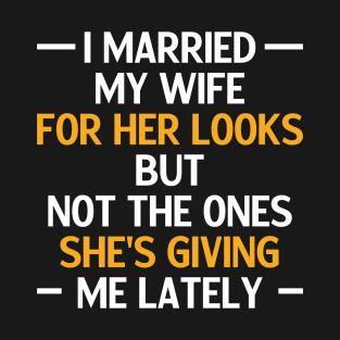 I Married My Wife For Her Looks But Not The Ones She's Giving Me Lately Funny Husband Humor Saying Quote Joke T-Shirt