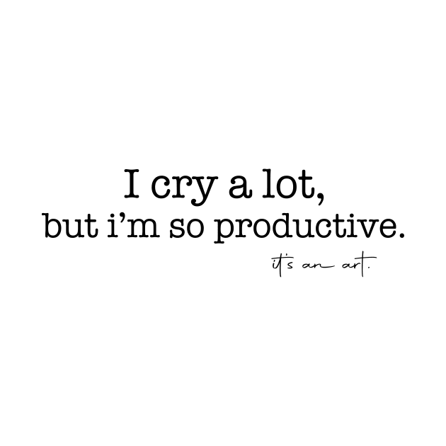 I Cry A Lot But I Am So Productive It's an Art Quotes by mayamaternity