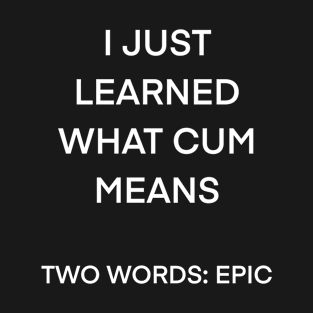 I just learned what cum means two words T-Shirt