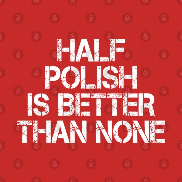 Half Polish Is Better Than None by mdr design