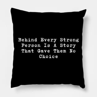 Behind Every Strong Person Is A Story That Gave Them No Choice Pillow