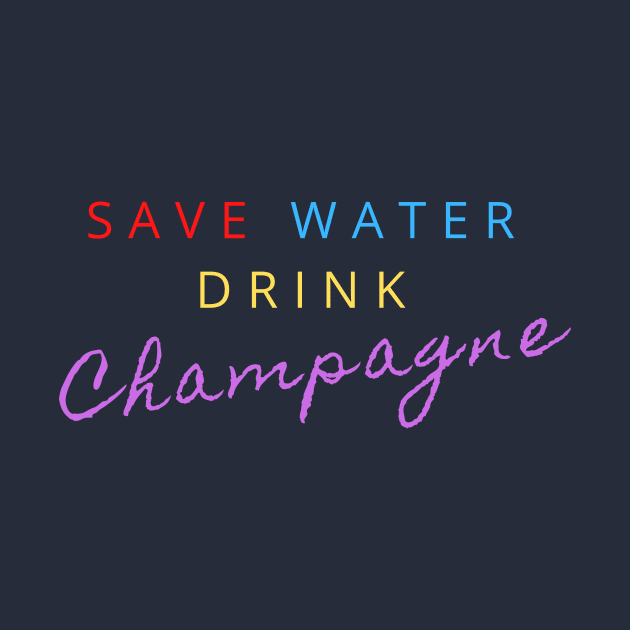 SAVE WATER DRINK CHAMPAGNE by LOVE IS LOVE