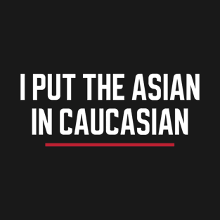 I Put The Asian In Caucasian T-Shirt