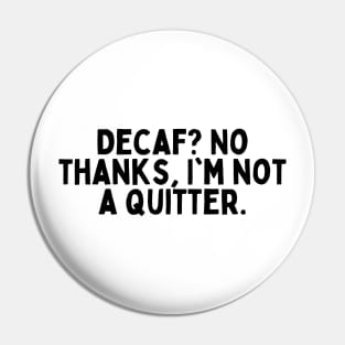 Decaf? No thanks, I'm not a quitter. Pin