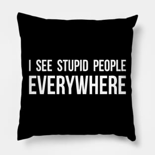 I See Stupid People Everywhere Pillow