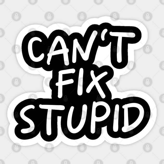 Can T Fix Stupid Cant Fix Stupid Sticker Teepublic
