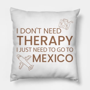 I Don’t Need Therapy I Just Need To Go to mexico Funny Travel shirt | Gift for Travel Lover| Mexcio Travel | Mexcio Tour Pillow