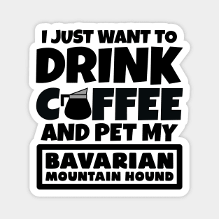 I just want to drink coffee and pet my Bavarian Mountain Hound Magnet