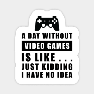 A day without Video Games is like.. just kidding i have no idea Magnet