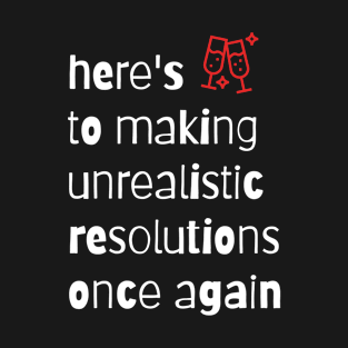 New Years Quote Toast - Here's To Making Unrealistic Resolutions Once Again T-Shirt