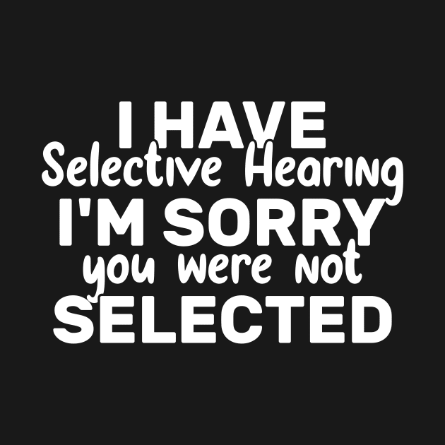 I Have Selective Hearing You Were Not Selected Today by Azz4art