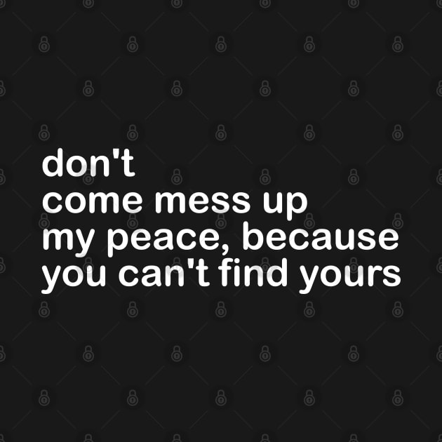 don't come mess up my peace, because you can't find yours by mdr design