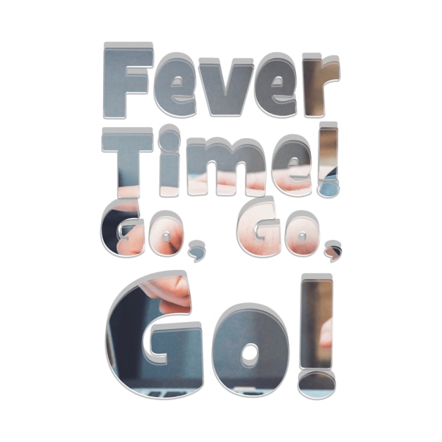 Fever Time! Go, Go, Go! by afternoontees