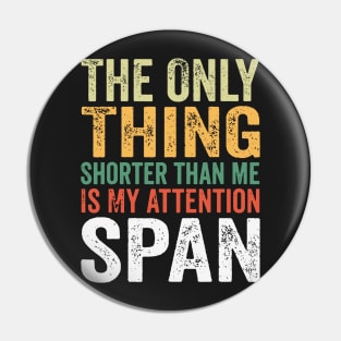 The Only Thing Shorter Than Me Is My Attention Span Pin