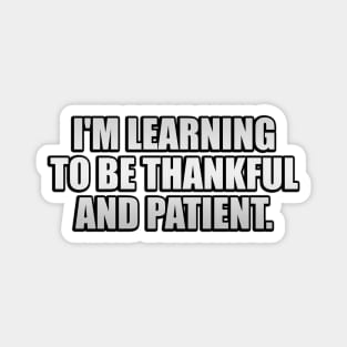 I'm learning to be thankful and patient Magnet