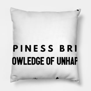 the knowledge of happiness brings the knowledge of unhappiness Pillow