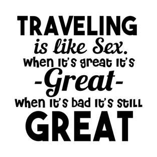 Traveling Is Like Sex When It's Great It's Great When It's Bad It's Still Great T-Shirt