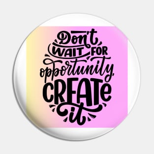 Don't wait for the opportunity create it Pin