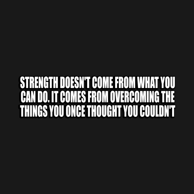 Strength doesn't come from what you can do by CRE4T1V1TY