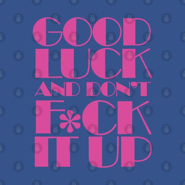 Good Luck And Don't F*ck It Up by Pop Fan Shop