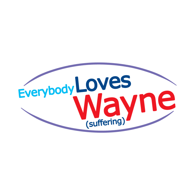 Everybody Loves Wayne... Suffering by Hey Buddy, Nice Merch!