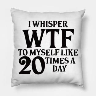 I Whisper WTF to myself like 20 times a day Pillow