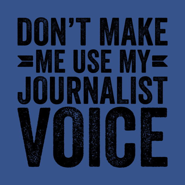 Discover Don't Make Me Use My Journalist Voice - Coworker Gifts - T-Shirt