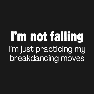 I'm not falling. I'm just practicing my breakdancing moves. T-Shirt