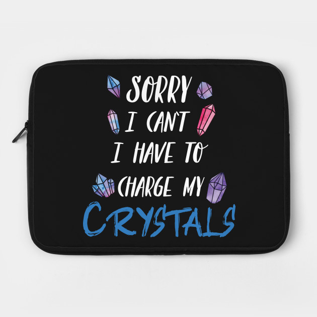 Sorry I Can't I Have To Charge My Crystals