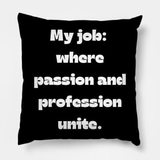 I love my job funny quote: My job: Where passion and profession unite. Pillow