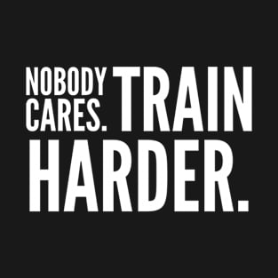 Nobody Cares Train Harder T-Shirt