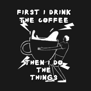 First I Drink The Coffee T-Shirt